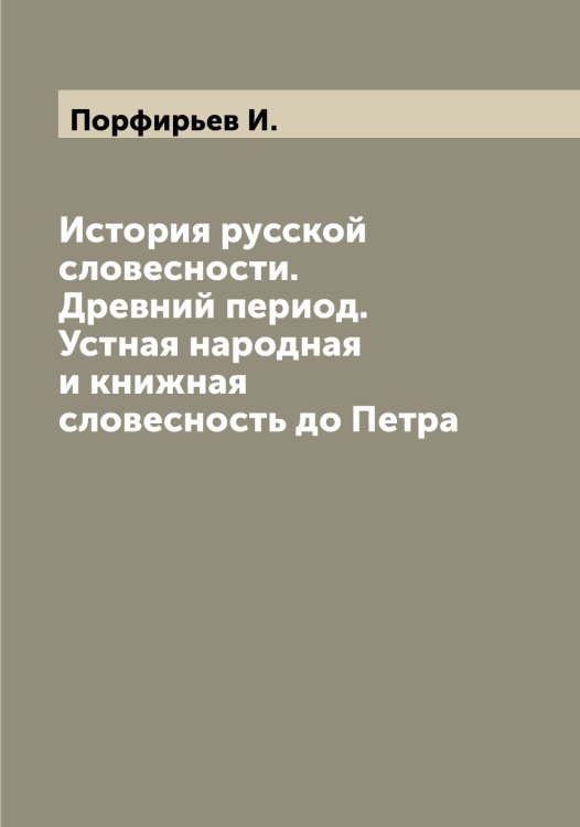 Обложка книги «История русской словесности. Древний период. Устная народная и книжная словесность до Петра» — Порфирьев И., ISBN 9785519791991