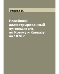 Новейший иллюстрированный путеводитель по Крыму и Кавказу на 1878 г