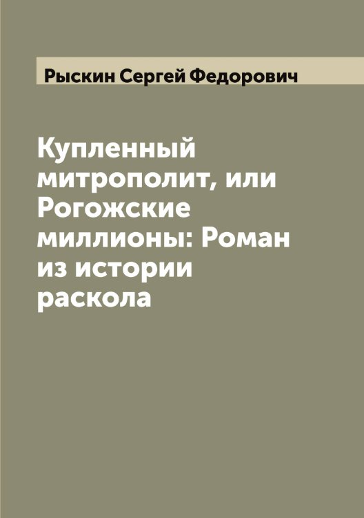 Обложка книги «Купленный митрополит, или Рогожские миллионы: Роман из истории раскола» — Рыскин Сергей Федорович, ISBN 9785519842181