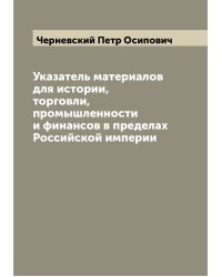 Указатель материалов для истории, торговли, промышленности и финансов в пределах Российской империи