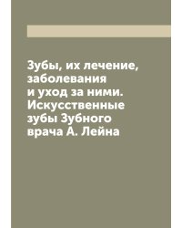 Зубы, их лечение, заболевания и уход за ними. Искусственные зубы Зубного врача А. Лейна