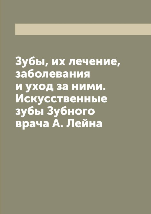 Обложка книги «Зубы, их лечение, заболевания и уход за ними. Искусственные зубы Зубного врача А. Лейна» — Лейн Абрам Аронович, ISBN 9785519929899