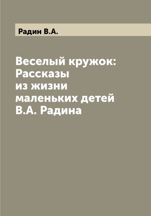 Обложка книги «Веселый кружок: Рассказы из жизни маленьких детей В.А. Радина» — Радин В.А., ISBN 9785519801744