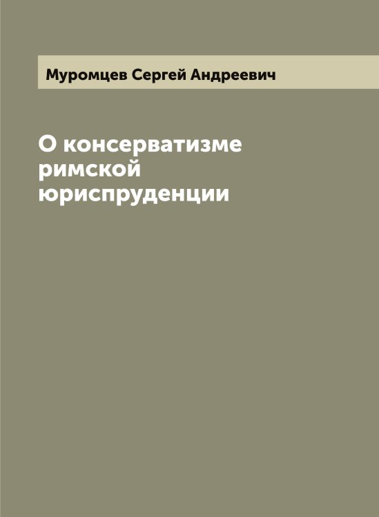 Обложка книги «О консерватизме римской юриспруденции» — Муромцев Сергей Андреевич, ISBN 9785519982207