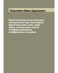 Приготовление искусственных минеральных вод, лимонадов, фруктовых вод и вин, меда, кваса, кислых щей, уксуса и кефира домашним и фабричным способом