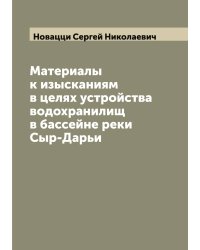 Материалы к изысканиям в целях устройства водохранилищ в бассейне реки Сыр-Дарьи