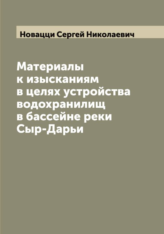 Обложка книги «Материалы к изысканиям в целях устройства водохранилищ в бассейне реки Сыр-Дарьи» — Новацци Сергей Николаевич, ISBN 9785519999236
