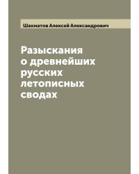 Разыскания о древнейших русских летописных сводах