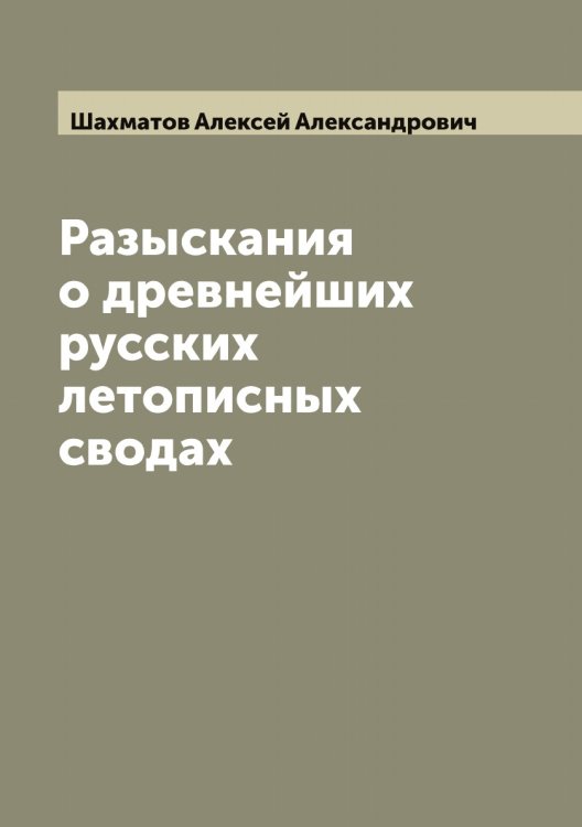 Обложка книги «Разыскания о древнейших русских летописных сводах» — Шахматов Алексей Александрович, ISBN 9785521307272