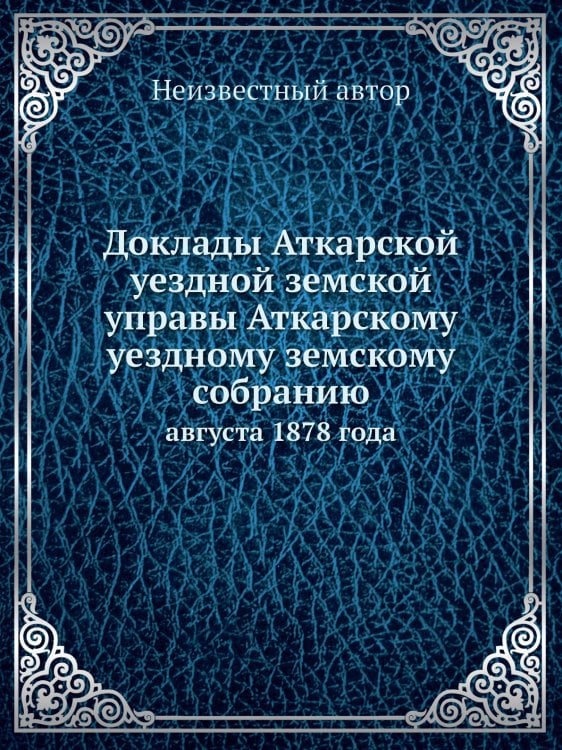 Доклады Аткарской уездной земской управы Аткарскому уездному земскому собранию