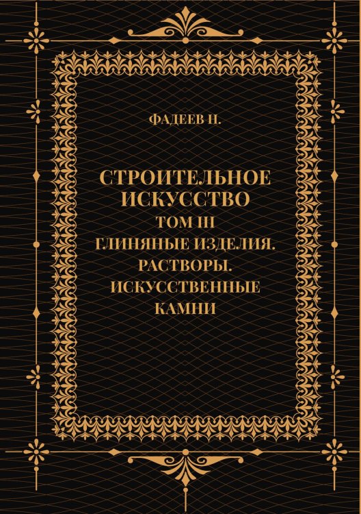 Строительное искусство. Том III. Глиняные изделия. Растворы. Искусственные камни Обложка книги «Строительное искусство. Том III. Глиняные изделия. Растворы. Искусственные камни» — Фадеев Н., ISBN 9785517133762