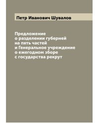 Предложение о разделении губерней на пять частей и Генеральное учреждение о ежегодном зборе с государства рекрут