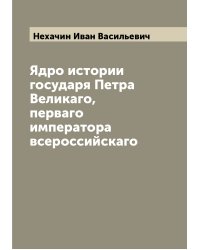 Ядро истории государя Петра Великаго, перваго императора всероссийскаго