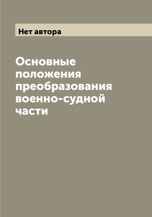 Обложка книги «Основные положения преобразования военно-судной части» — Нет автора, ISBN 9785519825399