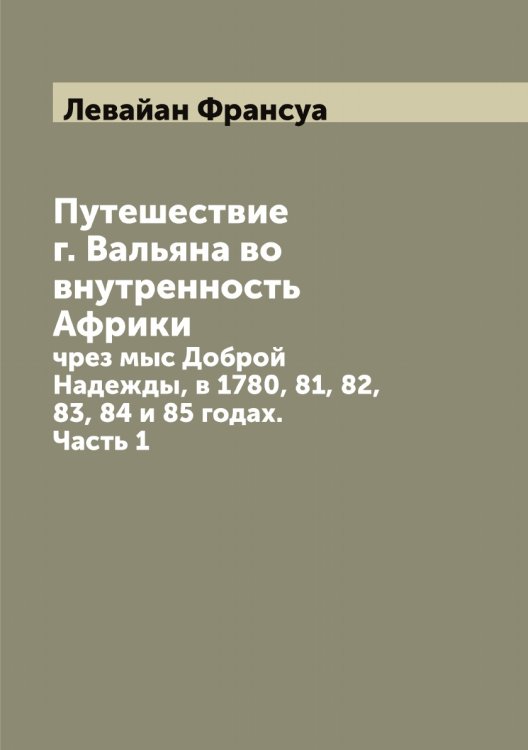 Обложка книги «Путешествие г. Вальяна во внутренность Африки, чрез мыс Доброй Надежды, в 1780, 81, 82, 83, 84 и 85 годах» — Левайан Франсуа, ISBN 9785519927437