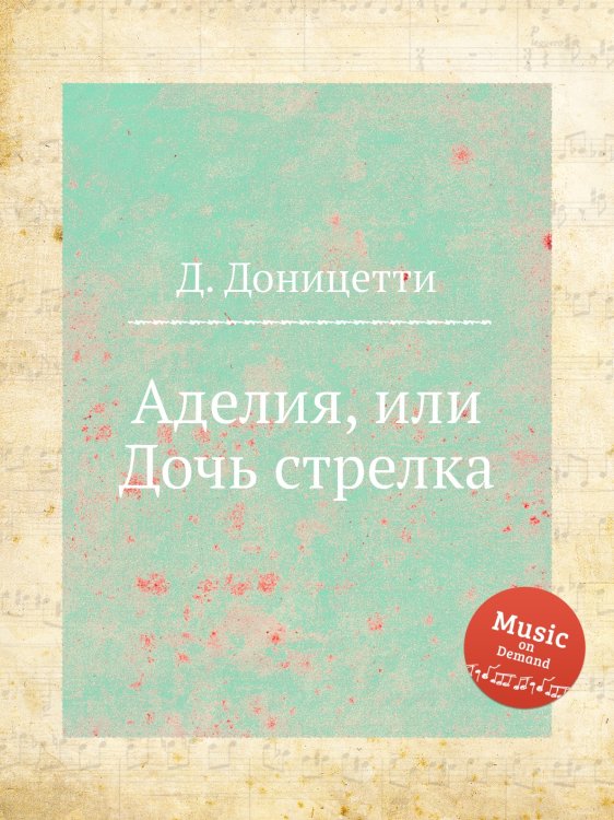 Обложка книги «Аделия, или Дочь стрелка» — Д. Доницетти, ISBN 9785884585478