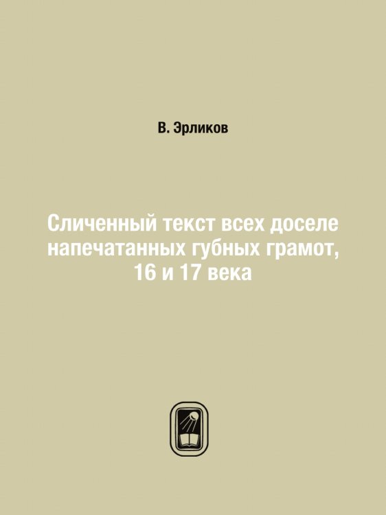 Сличенный текст всех доселе напечатанных губных грамот, 16 и 17 века
