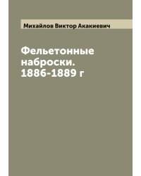 Фельетонные наброски. 1886-1889 г