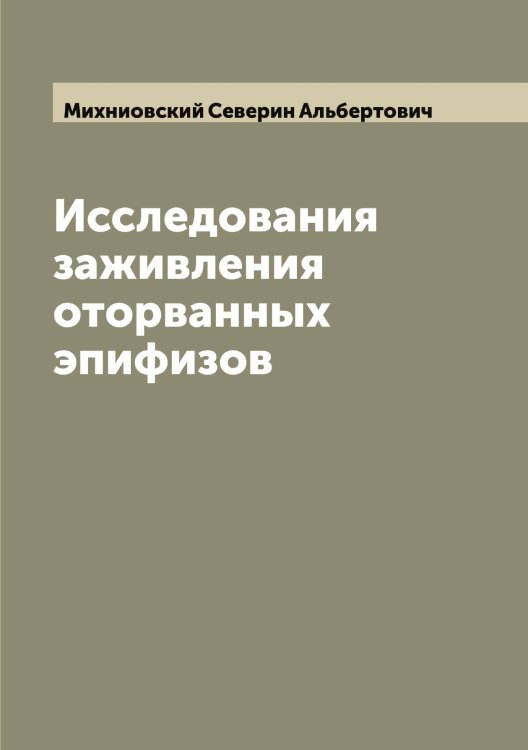 Обложка книги «Исследования заживления оторванных эпифизов» — Михниовский Северин Альбертович, ISBN 9785519970730