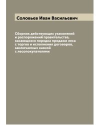 Сборник действующих узаконений и распоряжений правительства, касающихся порядка продажи леса с торгов и исполнения договоров, заключаемых казной с лесопокупателями