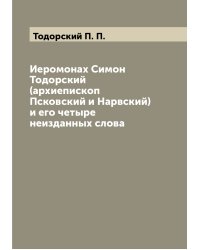 Иеромонах Симон Тодорский (архиепископ Псковский и Нарвский) и его четыре неизданных слова