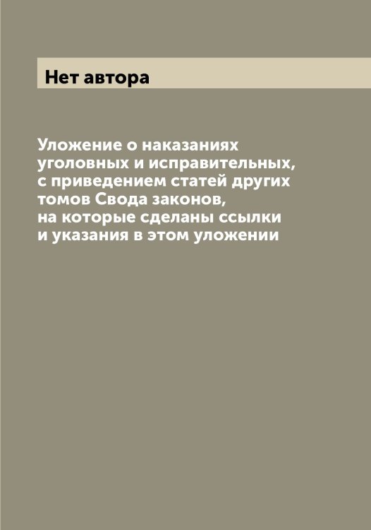 Обложка книги «Уложение о наказаниях уголовных и исправительных, с приведением статей других томов Свода законов, на которые сделаны ссылки и указания в этом уложении» — Нет автора, ISBN 9785519825528
