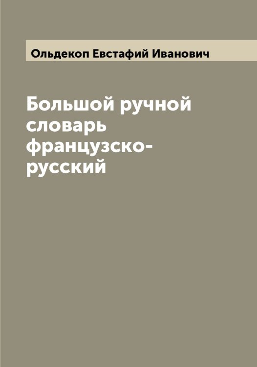 Обложка книги «Большой ручной словарь французско-русский» — Ольдекоп Евстафий Иванович, ISBN 9785521263103