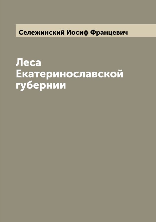 Обложка книги «Леса Екатеринославской губернии» — Сележинский Иосиф Францевич, ISBN 9785519851749