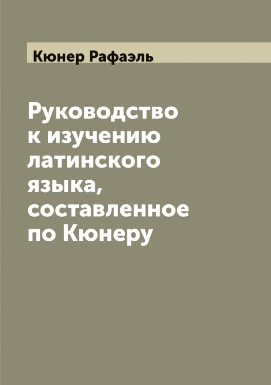 Обложка книги «Руководство к изучению латинского языка, составленное по Кюнеру» — Кюнер Рафаэль, ISBN 9785519921039