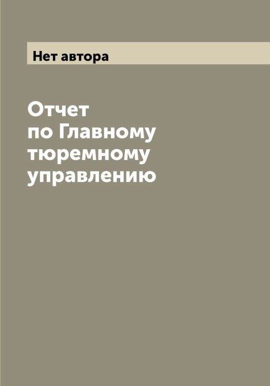 Обложка книги «Отчет по Главному тюремному управлению» — Нет автора, ISBN 9785519816953