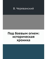 Под боевым огнем: историческая хроника
