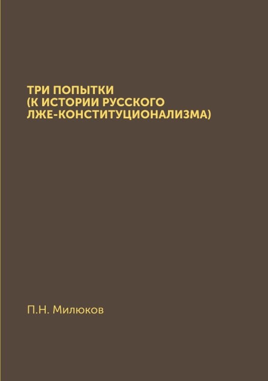 Три попытки (К истории русского лже-конституционализма) Три попытки (К истории русского лже-конституционализма)