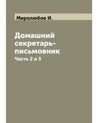 Домашний секретарь-письмовник или Вот как нужно писать письма, записки и деловые бумаги на все случаи общественной и частной жизни. С присовокуплением писем и записок Пушкина, Лермонтова, Гоголя, Тургенева, Никитина
