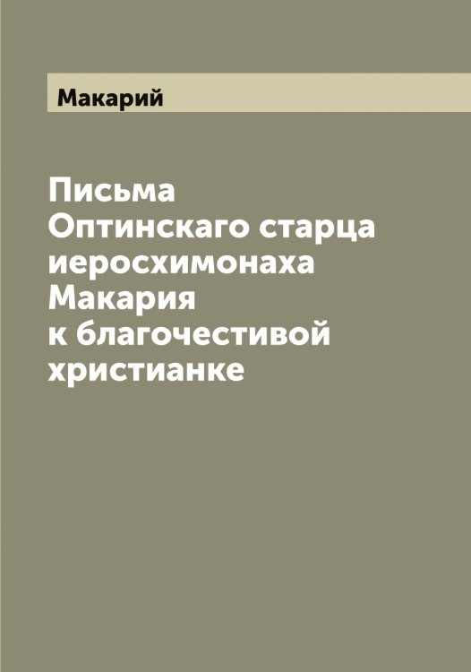 Обложка книги «Письма Оптинскаго старца иеросхимонаха Макария к благочестивой христианке» — Макарий, ISBN 9785519947633