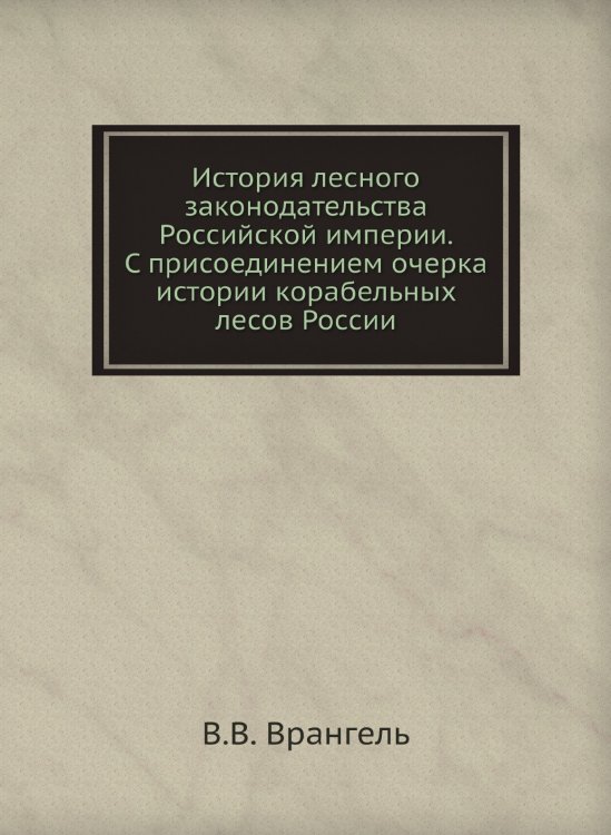 История лесного законодательства Российской империи. С присоединением очерка истории корабельных лесов России