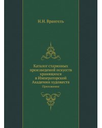 Старые годы. Каталог старинных произведений искусств, хранящихся в Императорской Академии художеств.  Приложение