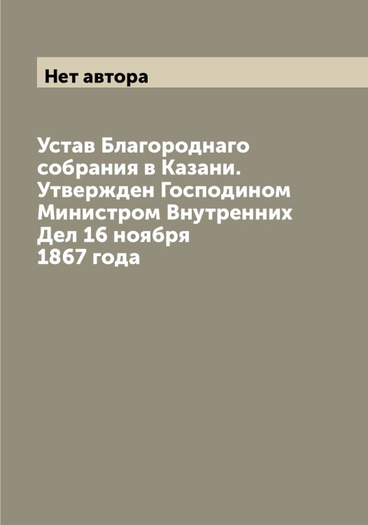 Устав Благороднаго собрания в Казани. Утвержден Господином Министром Внутренних Дел 16 ноября 1867 года Обложка книги «Устав Благороднаго собрания в Казани. Утвержден Господином Министром Внутренних Дел 16 ноября 1867 года» — Нет автора, ISBN 9785519876100