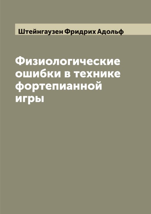 Обложка книги «Физиологические ошибки в технике фортепианной игры» — Штейнгаузен Фридрих Адольф, ISBN 9785521316380