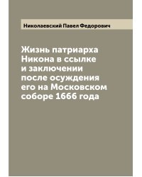 Жизнь патриарха Никона в ссылке и заключении после осуждения его на Московском соборе 1666 года