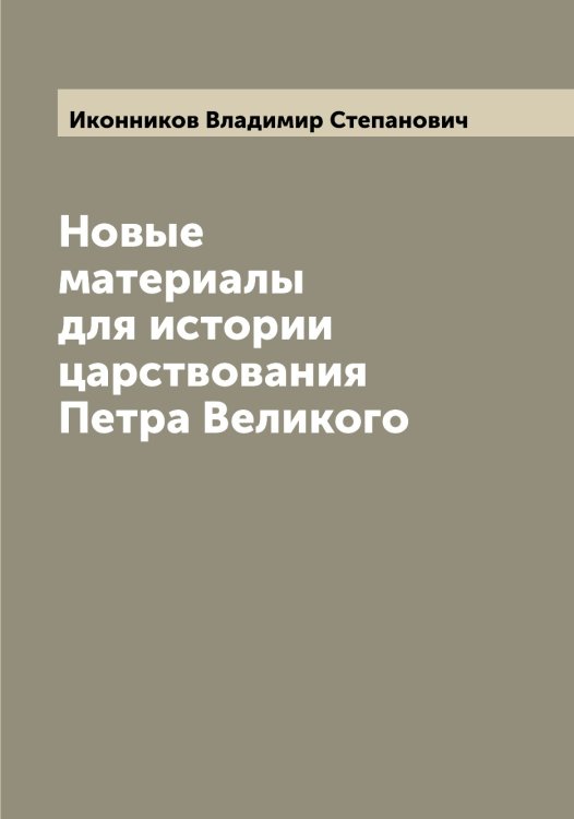 Обложка книги «Новые материалы для истории царствования Петра Великого» — Иконников Владимир Степанович, ISBN 9785519869256