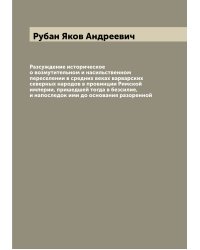 Разсуждение историческое о возмутительном и насильственном переселении в средних веках варварских северных народов в провинции Римской империи, пришедшей тогда в безсилие, и напоследок ими до основания разоренной