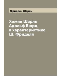 Химик Шарль Адольф Вюрц в характеристике Ш. Фриделя