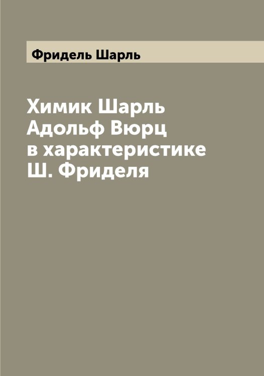 Обложка книги «Химик Шарль Адольф Вюрц в характеристике Ш. Фриделя» — Фридель Шарль, ISBN 9785521286942