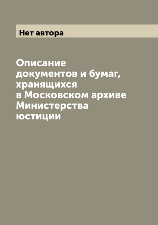 Описание документов и бумаг, хранящихся в Московском архиве Министерства юстиции Обложка книги «Описание документов и бумаг, хранящихся в Московском архиве Министерства юстиции» — Нет автора, ISBN 9785519830614