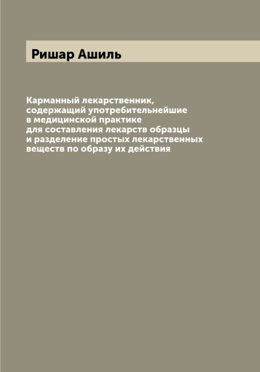 Обложка книги «Карманный лекарственник, содержащий употребительнейшие в медицинской практике для составления лекарств образцы и разделение простых лекарственных веществ по образу их действия» — Ришар Ашиль, ISBN 9785519808002
