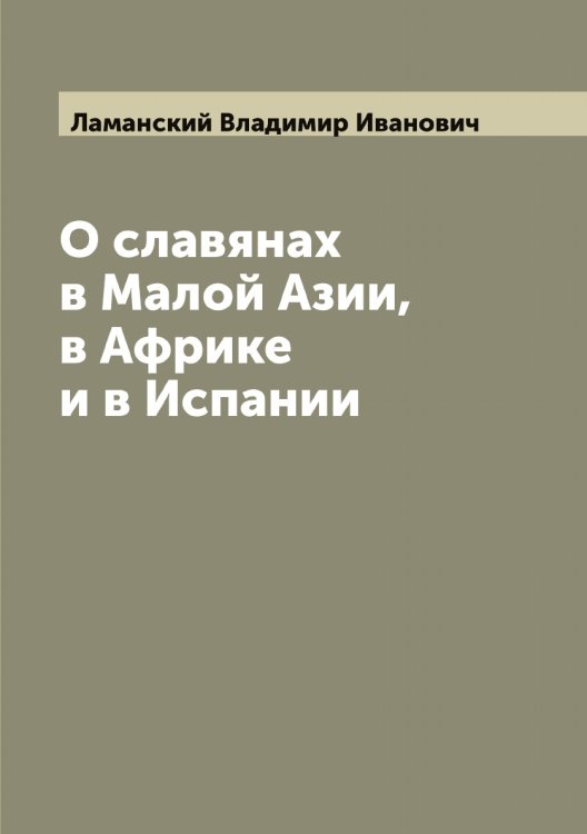 Обложка книги «О славянах в Малой Азии, в Африке и в Испании» — Ламанский Владимир Иванович, ISBN 9785519923682