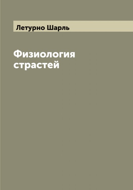 Обложка книги «Физиология страстей» — Летурно Шарль, ISBN 9785519933421
