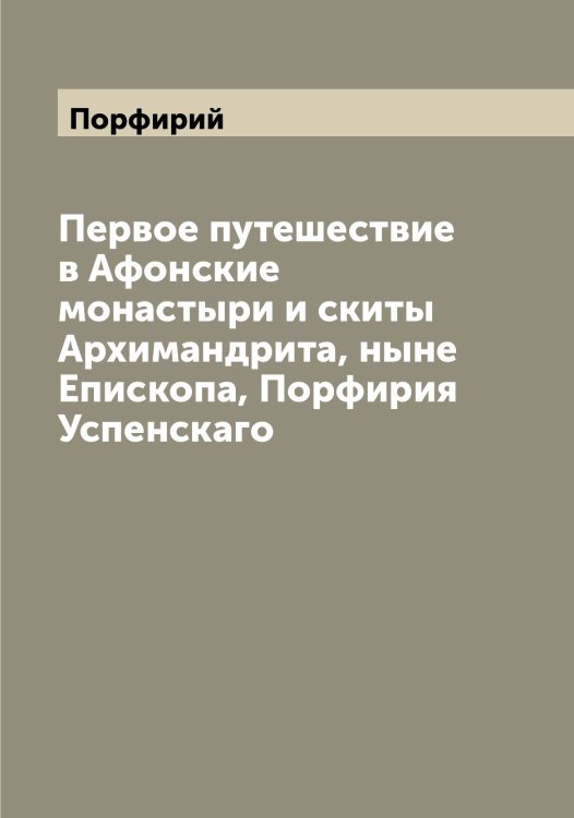 Обложка книги «Первое путешествие в Афонские монастыри и скиты Архимандрита, ныне Епископа, Порфирия Успенскаго» — Порфирий, ISBN 9785519791885