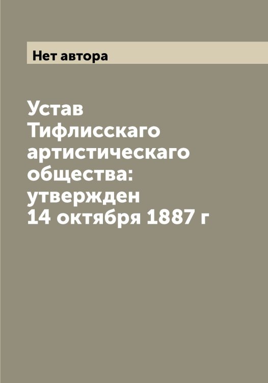 Обложка книги «Устав Тифлисскаго артистическаго общества: утвержден 14 октября 1887 г» — Нет автора, ISBN 9785519767941