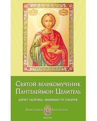 Святой великомученик Пантелеймон Целитель: дарует здоровье, защищает от недугов